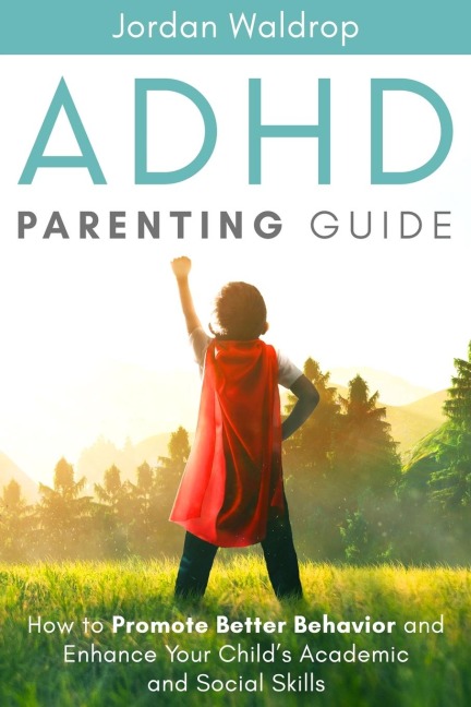 ADHD Parenting Guide: How to Promote Better Behavior and Enhance Your Childs Academic and Social Skills