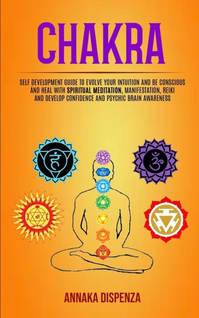 Chakra: Self Development Guide to Evolve Your Intuition and Be Conscious and Heal With Spiritual Meditation, Manifestation, Reiki and Develop Confidence and Psychic Brain Awareness