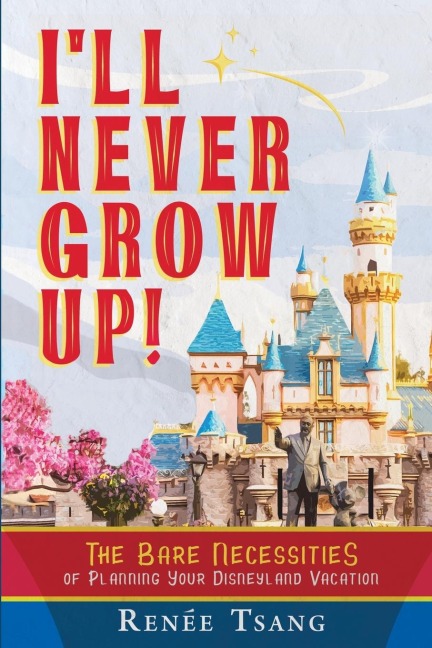 Ill Never Grow Up!: The Bare Necessities of Planning Your Disneyland Vacation