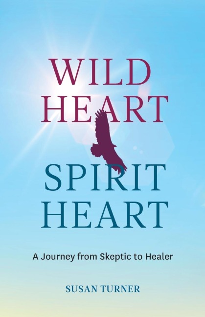 Wild Heart Spirit Heart: One Womans Journey from Skeptic to Healer