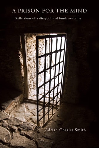 A Prison for the Mind Reflections of a Disappointed Fundamentalist