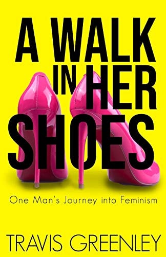A Walk in Her Shoes One Man's Journey Into Feminism