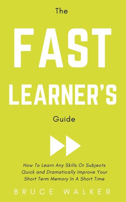 The Fast Learners Guide - How to Learn Any Skills or Subjects Quick and Dramatically Improve Your Short-Term Memory in a Short Time