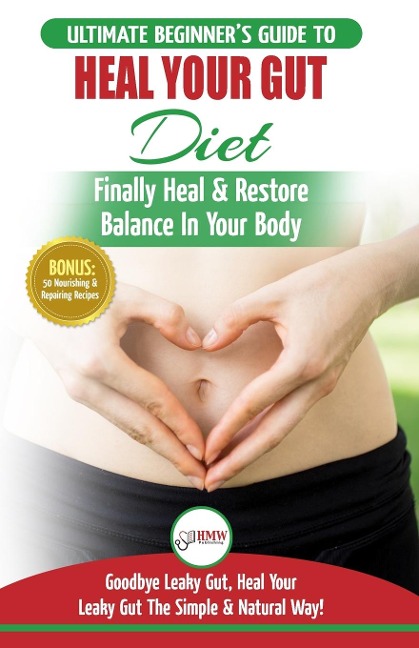 Heal Your Gut: The Ultimate Beginners Heal Your Leaky Gut Diet Guide - Finally Heal & Restore Balance In Your Body + 50 Nourishing & Repairing Recipes
