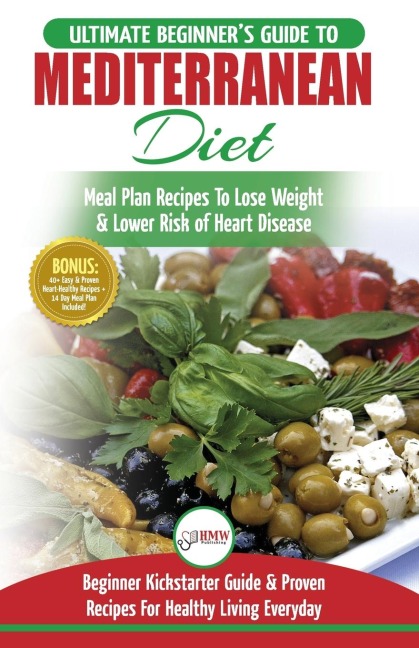 Mediterranean Diet: The Ultimate Beginners Guide & Cookbook To Mediterranean Diet Meal Plan Recipes To Lose Weight, Lower Risk of Heart Disease (14 ... 40+ Easy & Proven Heart Healthy Recipes)