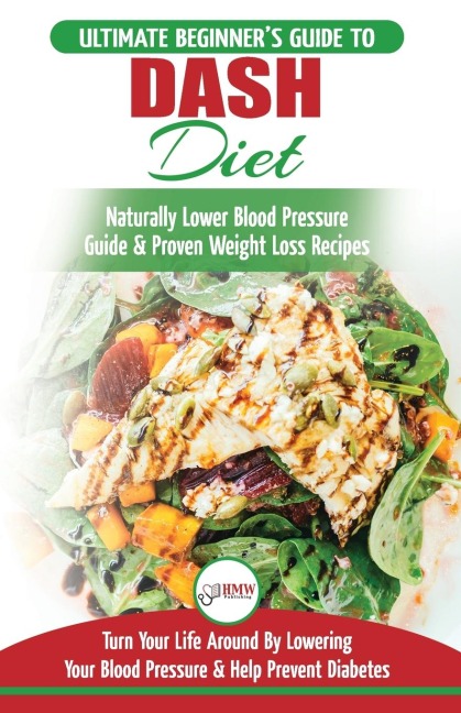 Dash Diet: The Ultimate Beginners Guide To Dash Diet to Naturally Lower Blood Pressure & Proven Weight Loss Recipes (Dash Diet Book, Recipes, Naturally Lower Blood Pressure, Hypertension)