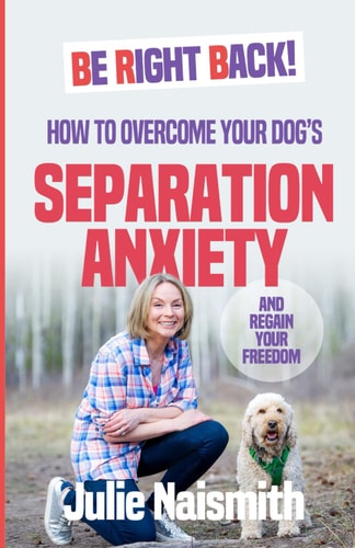Be Right Back! How To Overcome Your Dog's Separation Anxiety And Regain Your Freedom