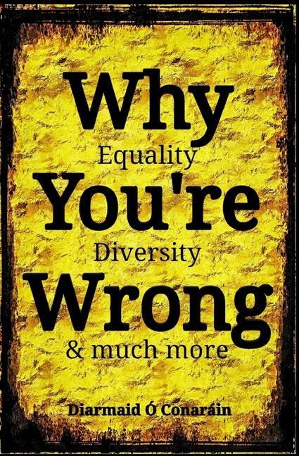 Why Youre Wrong: Equality, Diversity & much more