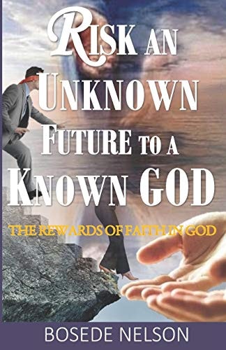 Risk an Unknown Future to a Known God The Rewards of Faith in God