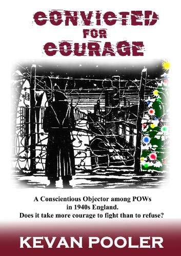Convicted for Courage A Conscientious Objector Finds the POW Camps in Britain 1940-1950.