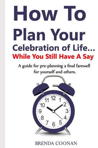 How to Plan Your Celebration of Life ...While You Still Have a Say A Guide for Pre-planning a Final Farewell for Yourself and Others.