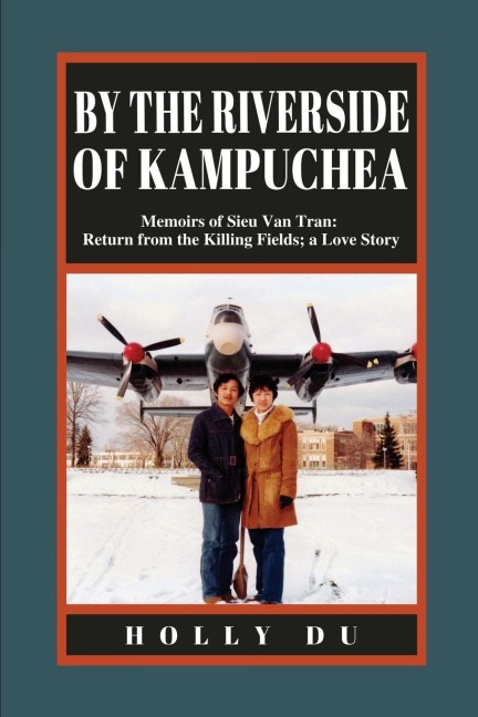 by the Riverside of Kampuchea: Memoirs of Sieu Van Tran: Return from the Killing Fields; a Love Story