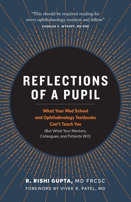 Reflections of a Pupil: What Your Med School and Ophthalmology Textbooks Cant Teach You (But What Your Mentors, Colleagues and Patients Will)