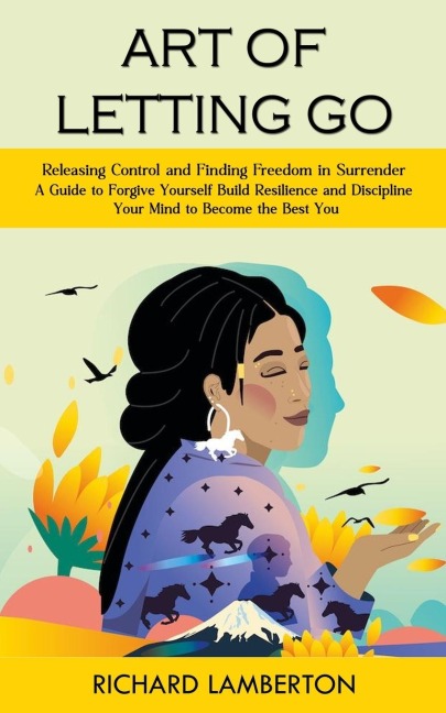 Art of Letting Go: Releasing Control and Finding Freedom in Surrender (A Guide to Forgive Yourself Build Resilience and Discipline Your Mind to Become the Best You): A Roadmap to Fall Asleep and Stay Asleep Naturally (Overcome Anxiety Depression and Demen