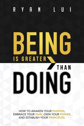 Being Is Greater Than Doing How to Awaken Your Passion, Embrace Your Pain, Own Your Power, and Establish Your Principles