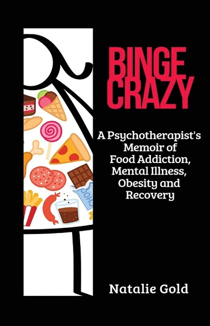 Binge Crazy: A Psychotherapists Memoir of Food Addiction, Mental Illness, Obesity and Recovery