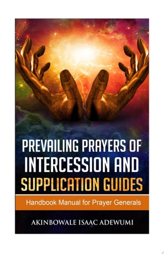 PREVAILING PRAYERS OF INTERCESSION AND SUPPLICATION GUIDES A Handbook Manual for Prayer Generals