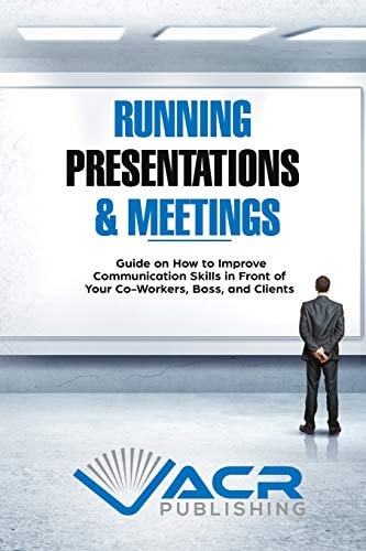 Running Presentations & Meetings Guide on How to Improve Communication Skills in Front of Your Co-Workers, Boss and Clients