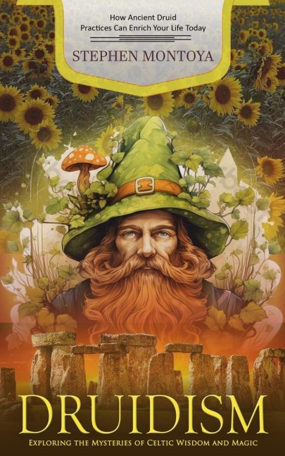 Druidism: How Ancient Druid Practices Can Enrich Your Life Today (Exploring the Mysteries of Celtic Wisdom and Magic)