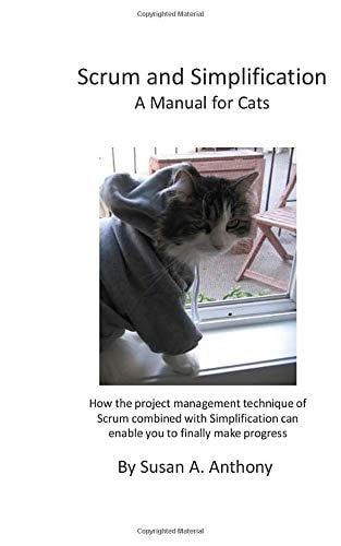 Scrum and Simplification a Manual for Cats How the Project Management Technique of Scrum Combined with Simplification Can Enable You to Finally Make Progress