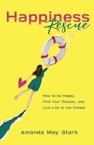 Happiness Rescue How to be Happy, Find Your Passion, and Live Life to the Fullest