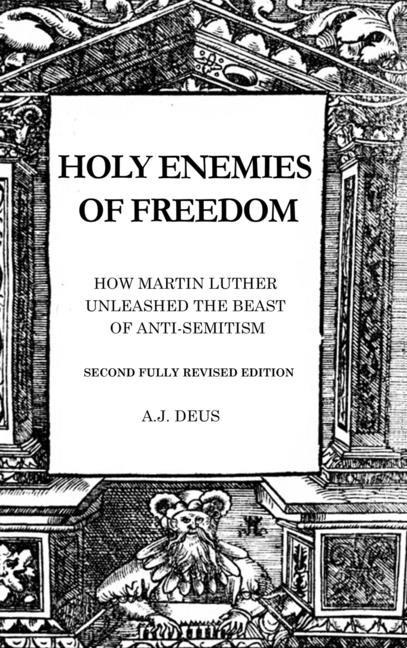 Holy Enemies of Freedom: How Martin Luther Unleashed the Beast of Anti-Semitism