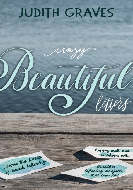 Crazy Beautiful Letters: Learn the basics of brush lettering, happy mail and envelope art with creative lettering art projects YOU can do!