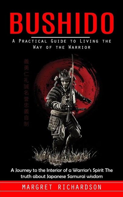 Bushido: A Practical Guide to Living the Way of the Warrior (A Journey to the Interior of a Warriors Spirit The truth about Japanese Samurai wisdom)