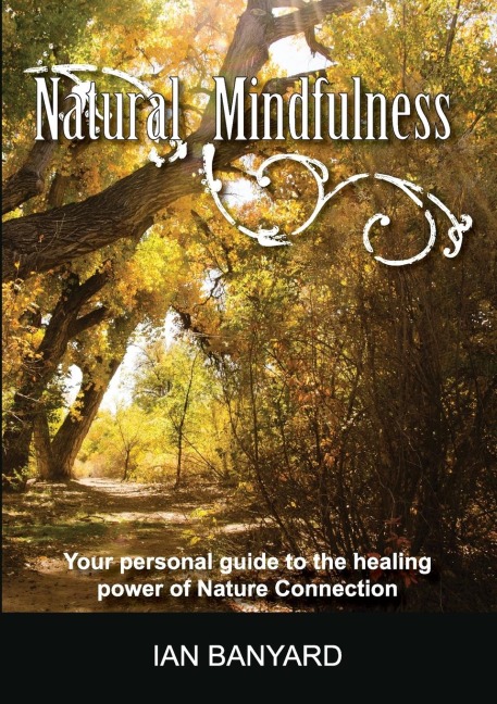 Natural Mindfulness: Your personal guide to the healing power of Nature Connection