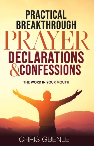 Practical Breakthrough Prayer Declarations & Confessions The Word in Your Mouth