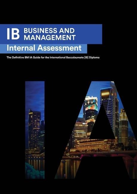 IB Business Management: Internal Assessment The Definitive Business Management [HL/SL] IA  Guide For the International Baccalaureate [IB] Diploma