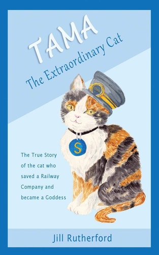Tama the Extraordinary Cat The True Story of the Cat Who Saved a Railway Company and Became a Goddess. a Story for Children and People Who Love Cats