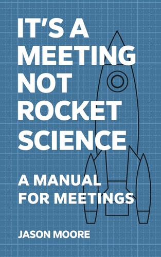 It's a Meeting Not Rocket Science A Manual for Meetings