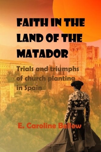 Faith in the Land of the Matador Trials and Triumphs of Church Planting in Spain