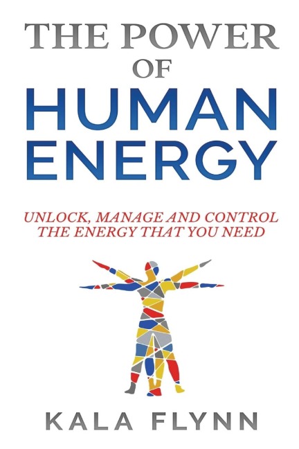 The Power of Human Energy: Unlock, Manage and Control the Energy that you need