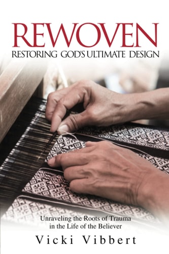 Rewoven Restoring God's Ultimate Design: Unraveling the Roots of Trauma in the Life of the Believer