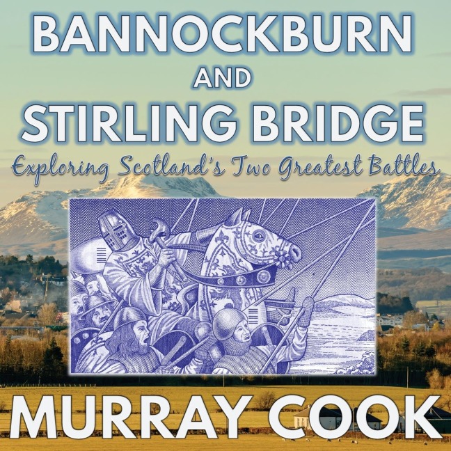 Bannockburn and Stirling Bridge: Exploring Scotlands Two Greatest Battles
