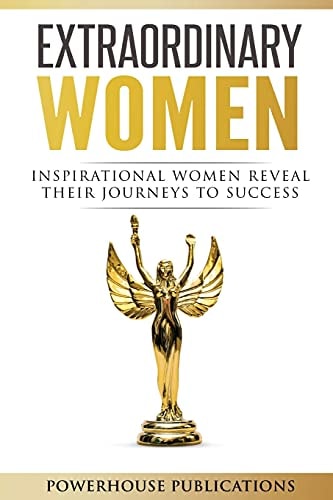 Extraordinary Women Inspirational Women Reveal Their Journeys to Success