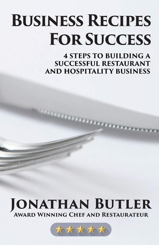 Business Recipes for Success Four Steps to Building a Successful Restaurant and Hospitality Business