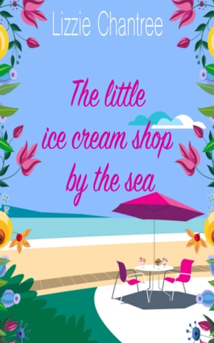 The Little Ice Cream Shop by the Sea An English Romance, Full of Humour, Family Life and Second Chances at Love