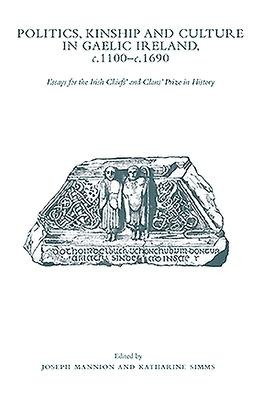 Politics, Kinship and Culture in Gaelic Ireland, C.1100 - C.1690: Essays for the Irish Chiefs and Clans Prize in History