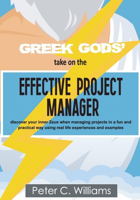 Greek Gods take on the Effective Project Manager: - discover your inner Zeus when managing projects in a fun and practical way using real life experiences and examples