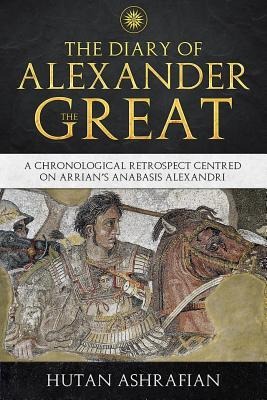 The Diary of Alexander the Great: A Chronological Retrospect Centred On Arrians Anabasis Alexandri