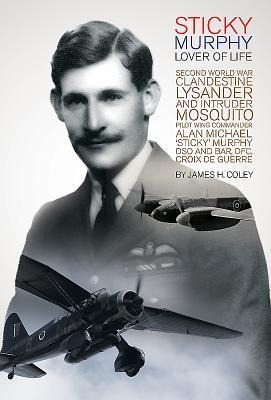 Sticky Murphy Lover of Life: Second World War Clandestine Lysander and Intruder Mosquito Pilot Wing Commander Alan Michael Sticky Murphy Dso and Bar, Dfc, Croix de Guerre