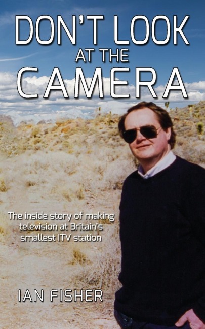 Dont Look at the Camera: Making television at Britains smallest ITV station