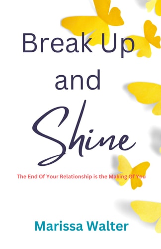 Break Up and Shine The End Of Your Relationship Is the Making Of You