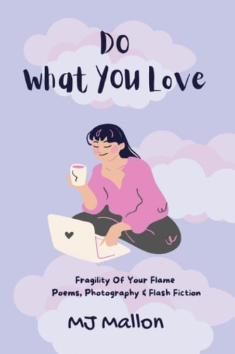 Do What You Love Fragility of Your Flame Poems, Photography and Flash Fiction