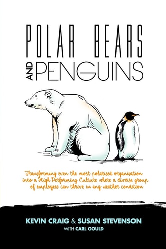 Polar Bears and Penguins Transforming Even the Most Polarised Organisation Into a High Performing Culture Where a Diverse Group of Employees Can Thrive in Any Weather Condition