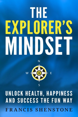The Explorer's Mindset Unlock Health, Happiness and Success the Fun Way