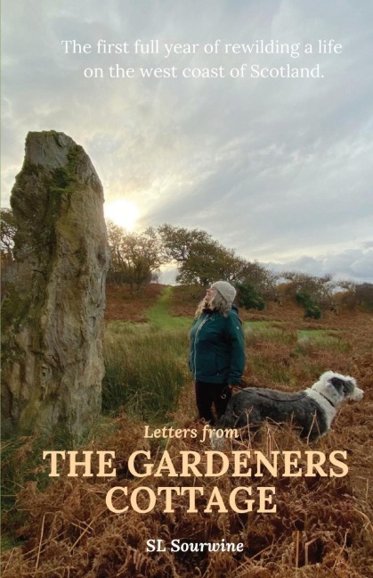 Letters from The Gardeners Cottage: The first full year of rewilding a life  on the west coast of Scotland.